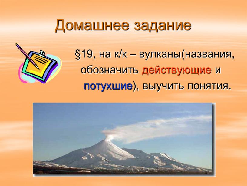 Домашнее задание §19, на к/к – вулканы(названия, обозначить действующие и потухшие), выучить понятия
