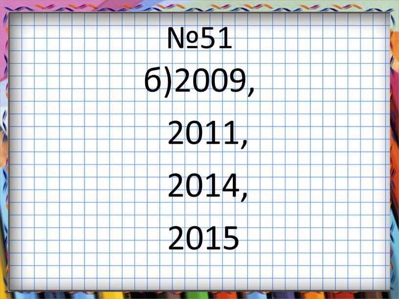 №51 б)2009, 2011, 2014, 2015