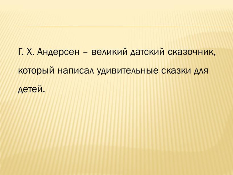 Г. Х. Андерсен – великий датский сказочник, который написал удивительные сказки для детей