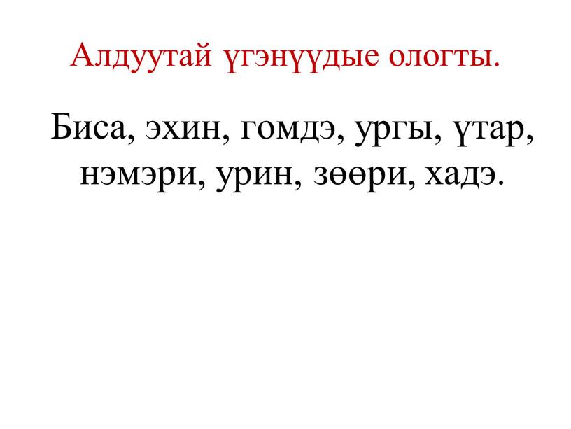 Алдуутай үгэнүүдые ологты. Биса, эхин, гомдэ, ургы, үтар, нэмэри, урин, зөөри, хадэ