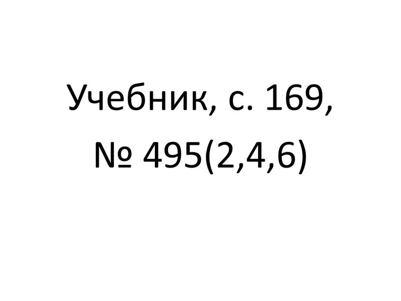 Учебник, с. 169, № 495(2,4,6)