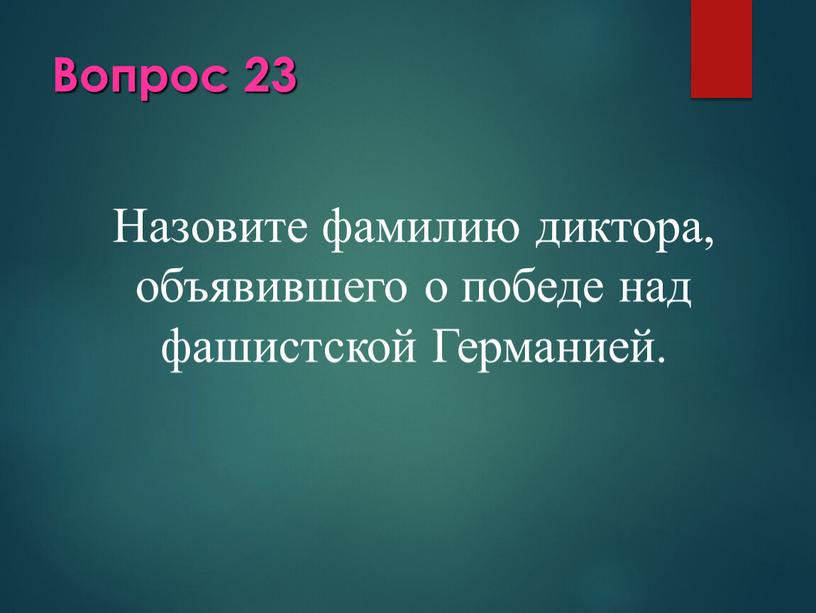 Вопрос 23 Назовите фамилию диктора, объявившего о победе над фашистской