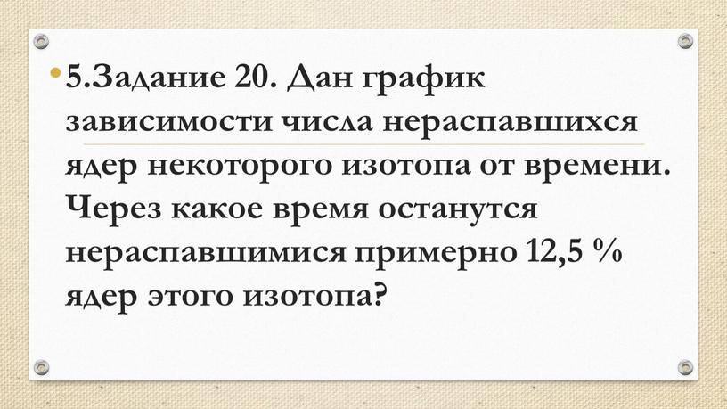 Задание 20. Дан график зависимости числа нераспавшихся ядер некоторого изотопа от времени