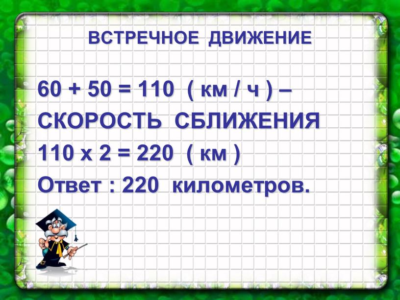 СКОРОСТЬ СБЛИЖЕНИЯ 110 х 2 = 220 ( км )