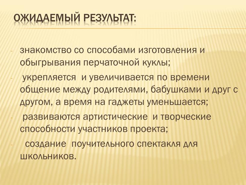 Ожидаемый результат: знакомство со способами изготовления и обыгрывания перчаточной куклы; укрепляется и увеличивается по времени общение между родителями, бабушками и друг с другом, а время…