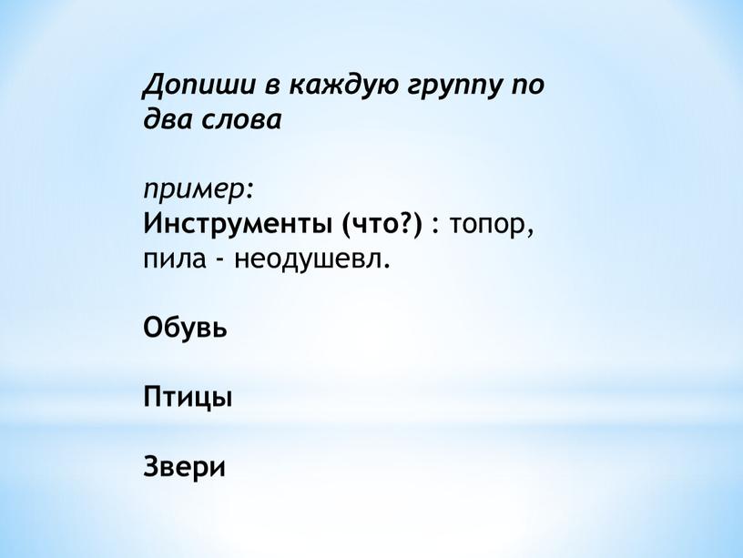 Допиши в каждую группу по два слова пример: