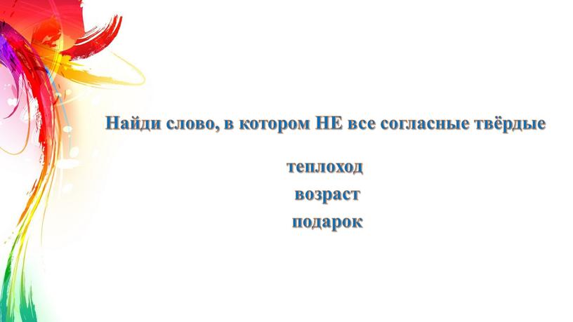 Найди слово, в котором НЕ все согласные твёрдые теплоход возраст подарок