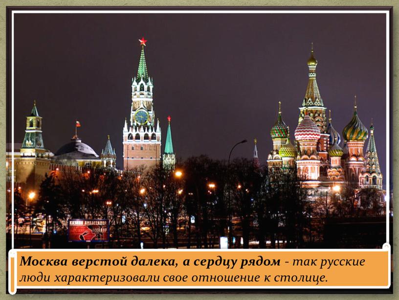 Москва верстой далека, а сердцу рядом - так русские люди характеризовали свое отношение к столице