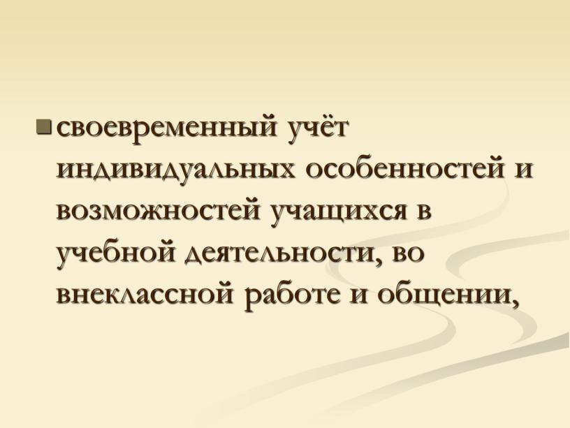 своевременный учёт индивидуальных особенностей и возможностей учащихся в учебной деятельности, во внеклассной работе и общении,