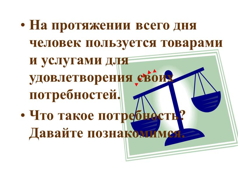 На протяжении всего дня человек пользуется товарами и услугами для удовлетворения своих потребностей