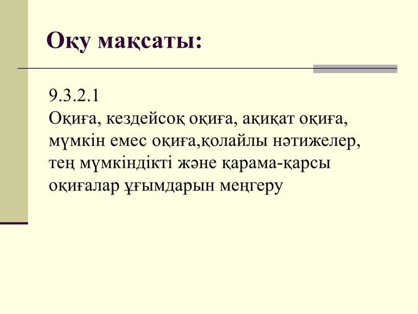 Оқу мақсаты: 9.3.2.1 Оқиға, кездейсоқ оқиға, ақиқат оқиға, мүмкін емес оқиға,қолайлы нәтижелер, тең мүмкіндікті және қарама-қарсы оқиғалар ұғымдарын меңгеру