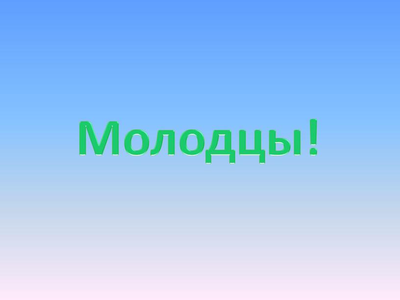 Молодцы!