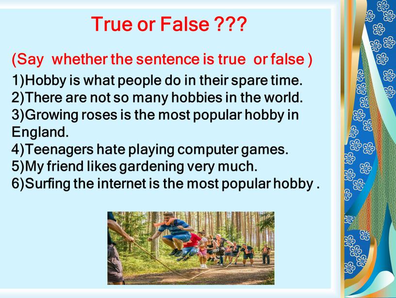 True or False ??? (Say whether the sentence is true or false ) 1)Hobby is what people do in their spare time