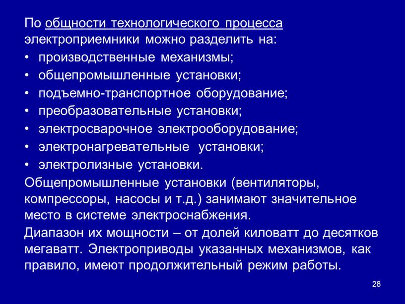 По общности технологического процесса электроприемники можно разделить на: производственные механизмы; общепромышленные установки; подъемно-транспортное оборудование; преобразовательные установки; электросварочное электрооборудование; электронагревательные установки; электролизные установки