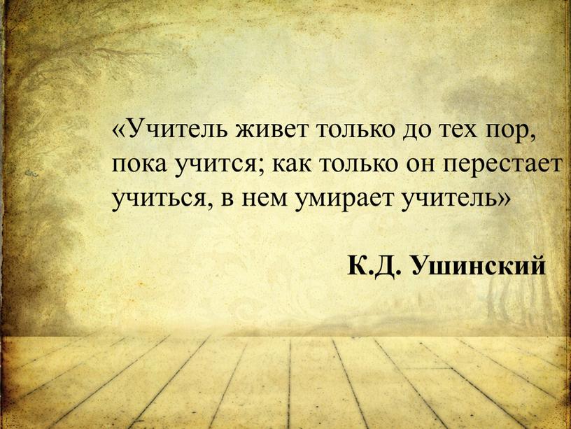 Учитель живет только до тех пор, пока учится; как только он перестает учиться, в нем умирает учитель»