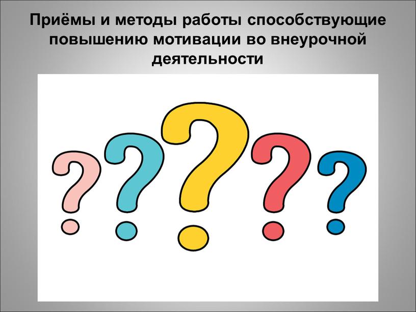 Приёмы и методы работы способствующие повышению мотивации во внеурочной деятельности