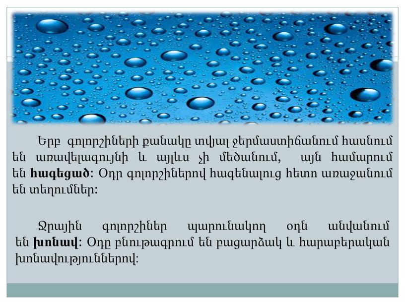 Երբ գոլորշիների քանակը տվյալ ջերմաստիճանում հասնում են առավելագույնի և այլևս չի մեծանում, այն համարում են հագեցած : Օդր գոլորշիներով հագենալուց հետո առաջանում են տեղումներ: Ջրային…