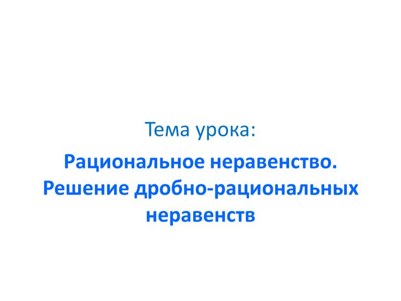 Тема урока: Рациональное неравенство