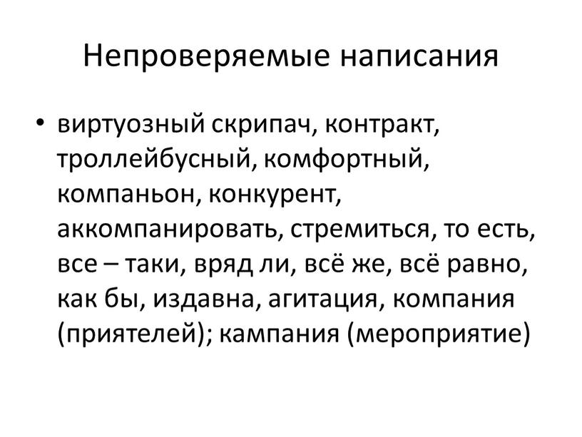 Непроверяемые написания виртуозный скрипач, контракт, троллейбусный, комфортный, компаньон, конкурент, аккомпанировать, стремиться, то есть, все – таки, вряд ли, всё же, всё равно, как бы, издавна,…