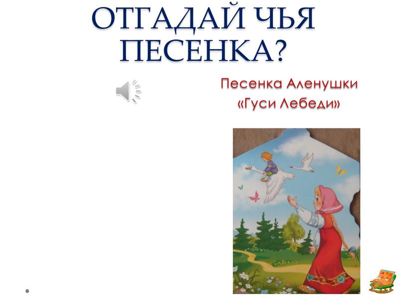 ОТГАДАЙ ЧЬЯ ПЕСЕНКА? Песенка Аленушки «Гуси