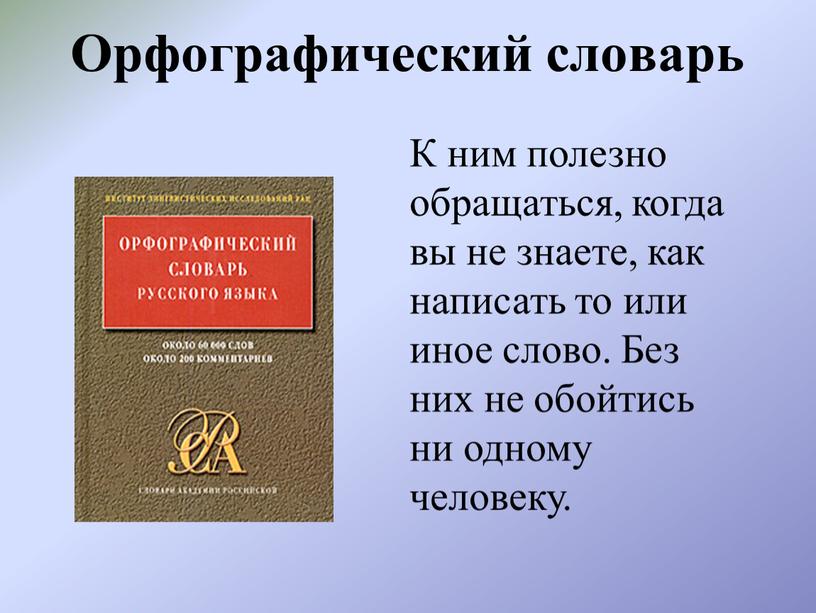 Орфографический словарь К ним полезно обращаться, когда вы не знаете, как написать то или иное слово