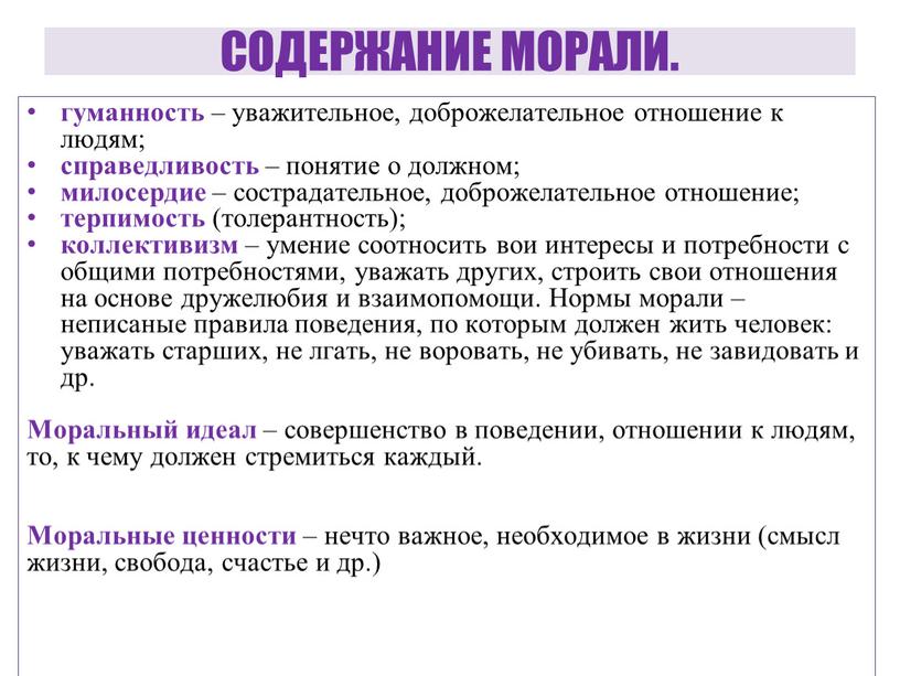 СОДЕРЖАНИЕ МОРАЛИ. гуманность – уважительное, доброжелательное отношение к людям; справедливость – понятие о должном; милосердие – сострадательное, доброжелательное отношение; терпимость (толерантность); коллективизм – умение соотносить…