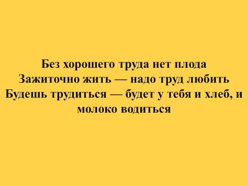 Без хорошего труда нет плода Зажиточно жить — надо труд любить