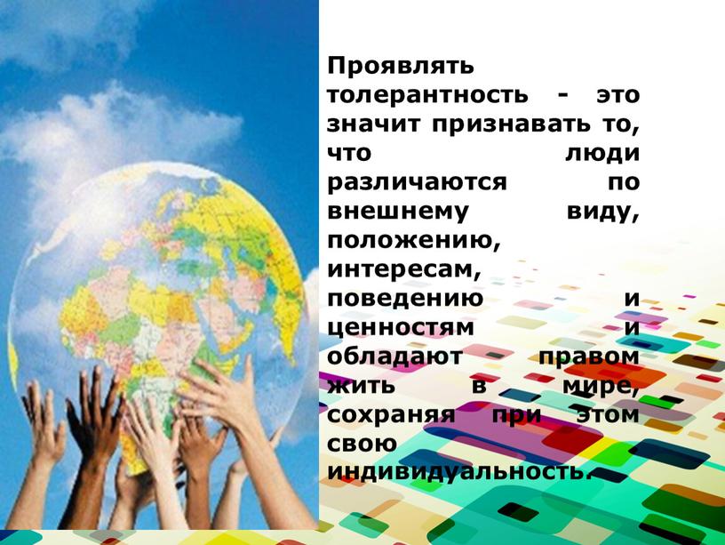 Проявлять толерантность - это значит признавать то, что люди различаются по внешнему виду, положению, интересам, поведению и ценностям и обладают правом жить в мире, сохраняя…