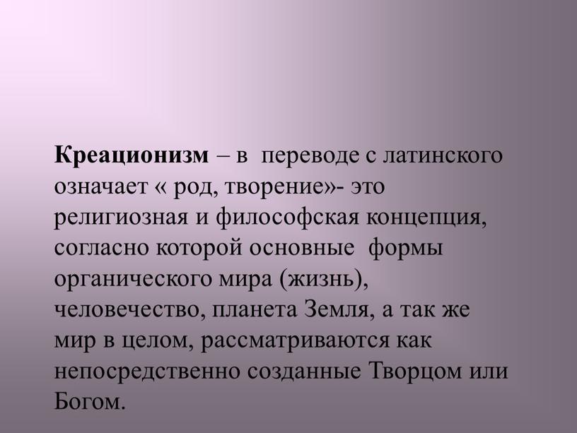 Креационизм – в переводе с латинского означает « род, творение»- это религиозная и философская концепция, согласно которой основные формы органического мира (жизнь), человечество, планета