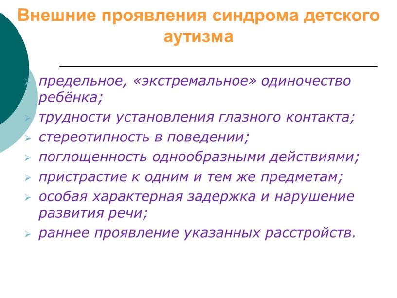 Внешние проявления синдрома детского аутизма предельное, «экстремальное» одиночество ребёнка; трудности установления глазного контакта; стереотипность в поведении; поглощенность однообразными действиями; пристрастие к одним и тем же…