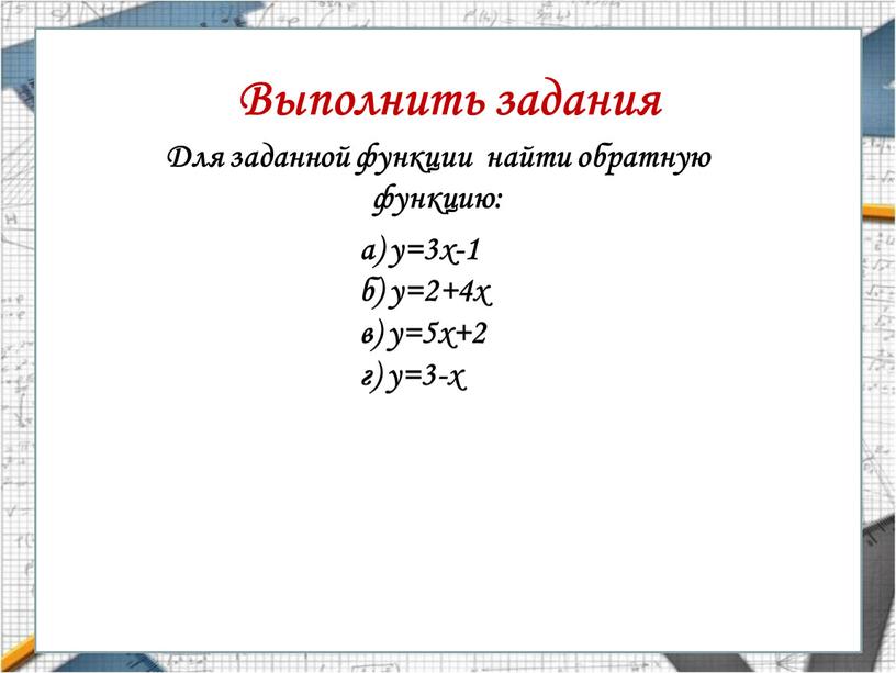 Выполнить задания Для заданной функции найти обратную функцию: а) у=3х-1 б) у=2+4х в) у=5х+2 г) у=3-х