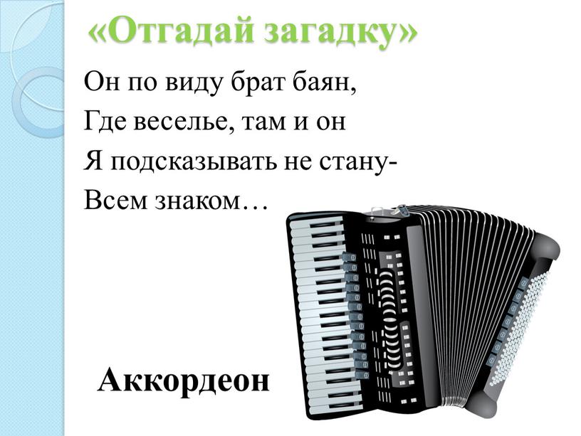 Отгадай загадку» Он по виду брат баян,