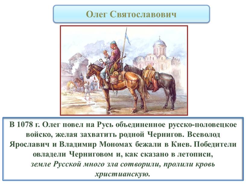 В 1078 г. Олег повел на Русь объединенное русско-половецкое войско, желая захватить родной