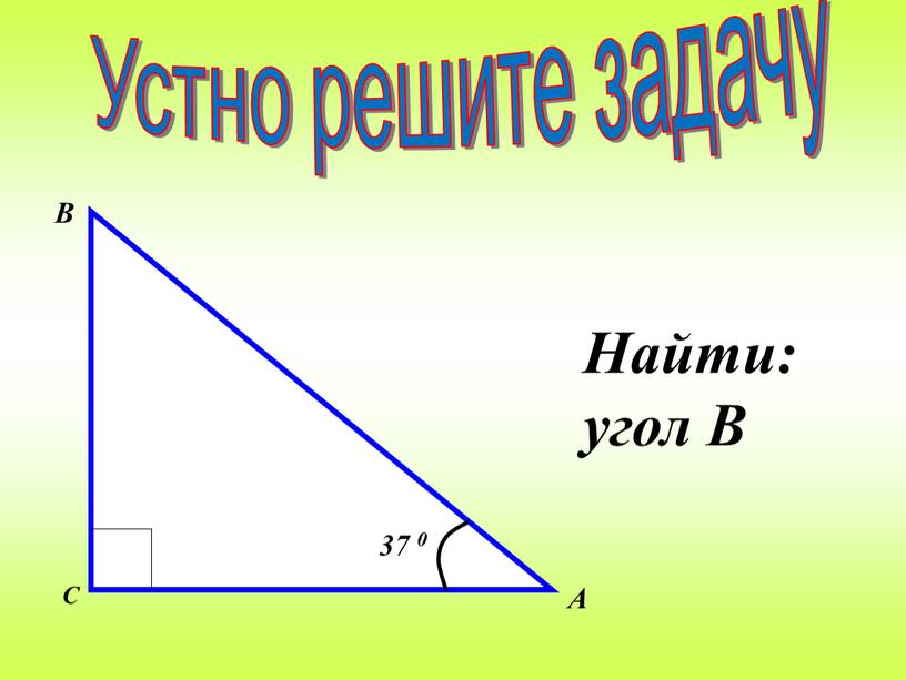 Найти: угол В Устно решите задачу