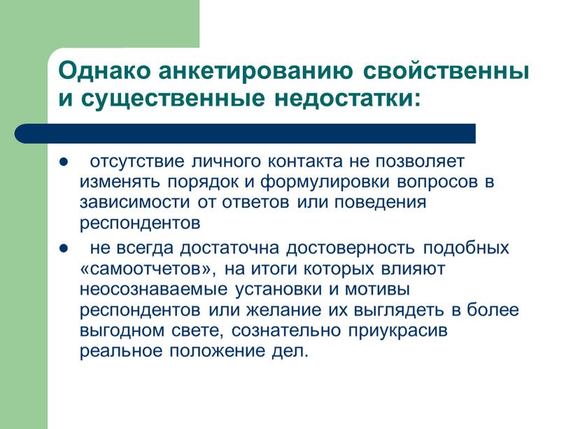 Однако анкетированию свойственны и существенные недостатки: отсутствие личного контакта не позволяет изменять порядок и формулировки вопросов в зависимости от ответов или поведения респондентов не всегда…