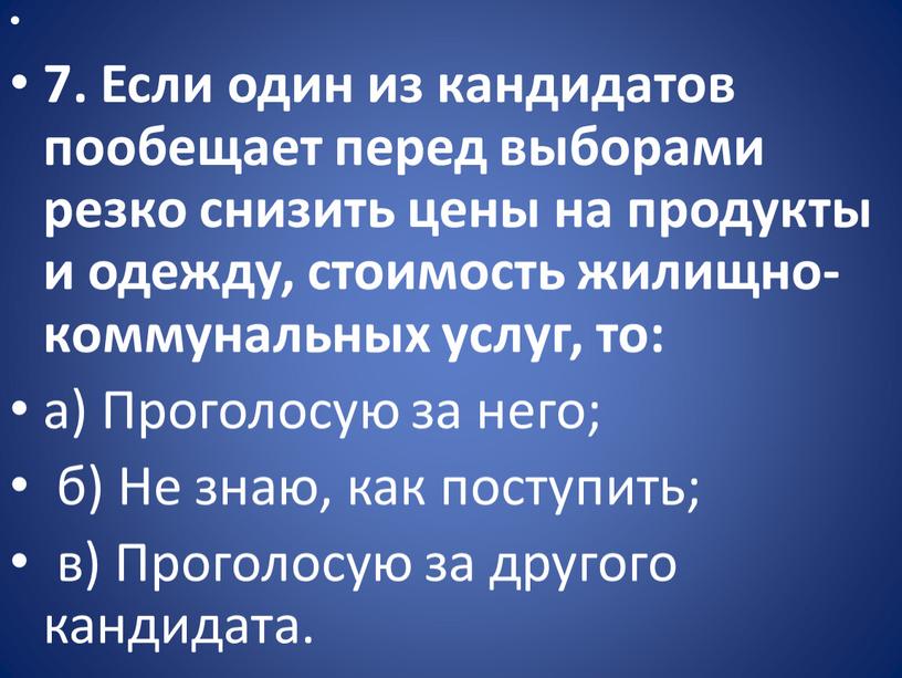 Если один из кандидатов пообещает перед выборами резко снизить цены на продукты и одежду, стоимость жилищно-коммунальных услуг, то: а)