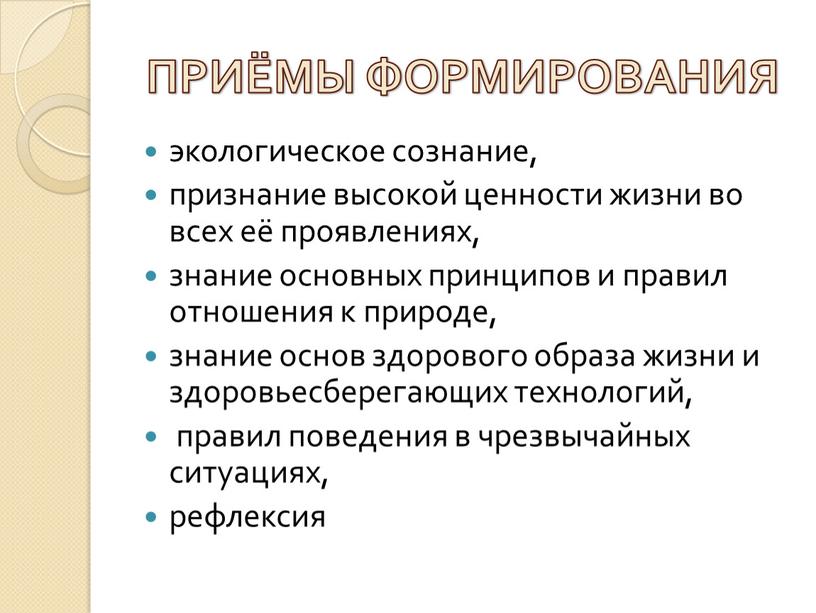 ПРИЁМЫ ФОРМИРОВАНИЯ экологическое сознание, признание высокой ценности жизни во всех её проявлениях, знание основных принципов и правил отношения к природе, знание основ здорового образа жизни…