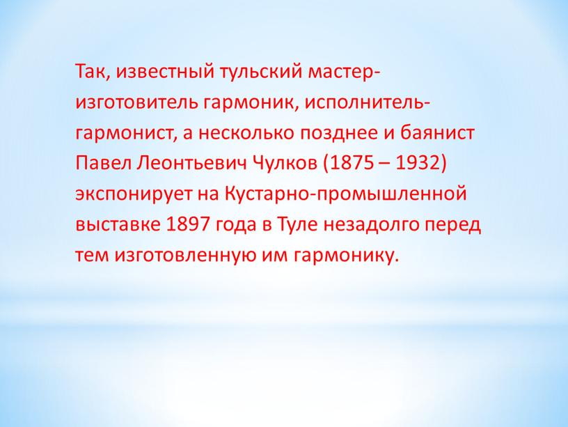 Так, известный тульский мастер-изготовитель гармоник, исполнитель-гармонист, а несколько позднее и баянист