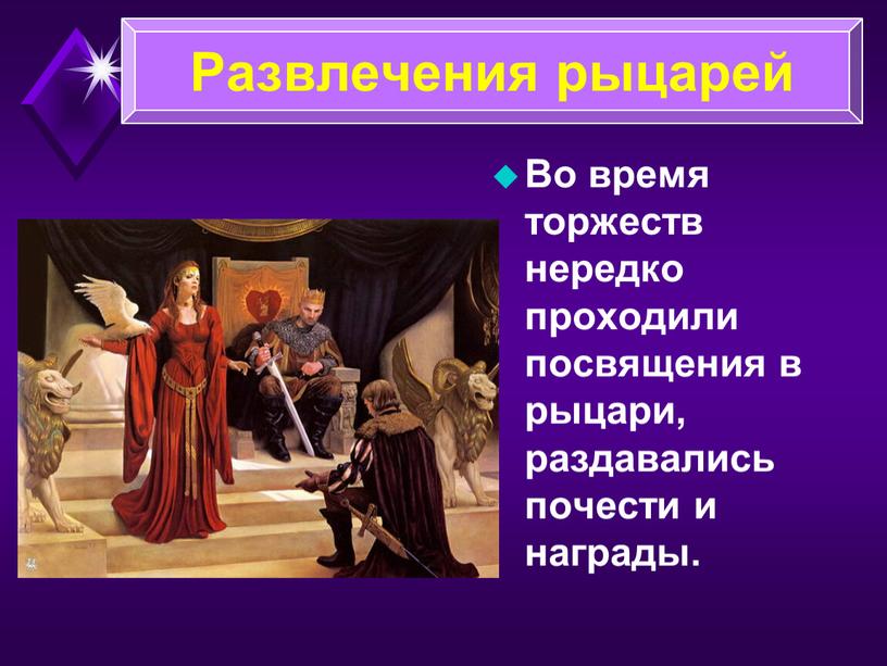 Во время торжеств нередко проходили посвящения в рыцари, раздавались почести и награды