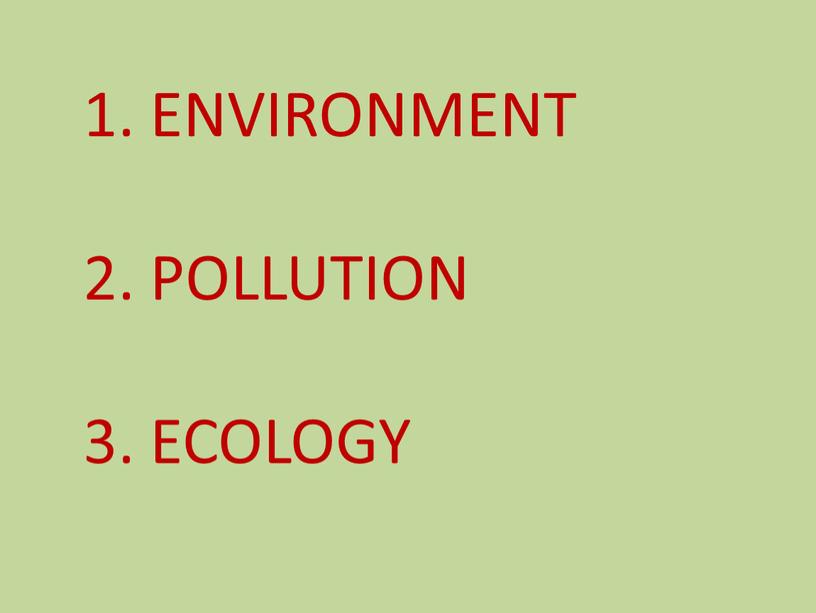 ENVIRONMENT 2. POLLUTION 3. ECOLOGY