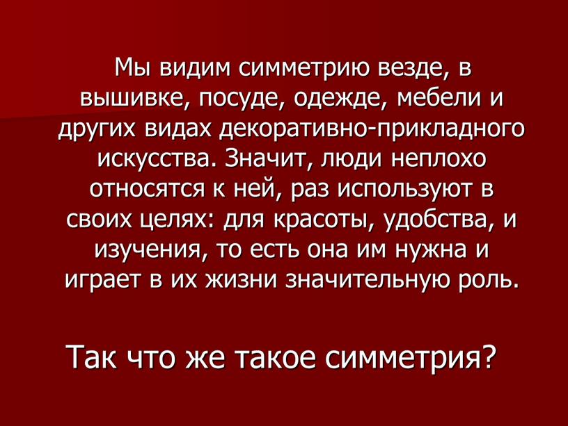 Мы видим симметрию везде, в вышивке, посуде, одежде, мебели и других видах декоративно-прикладного искусства