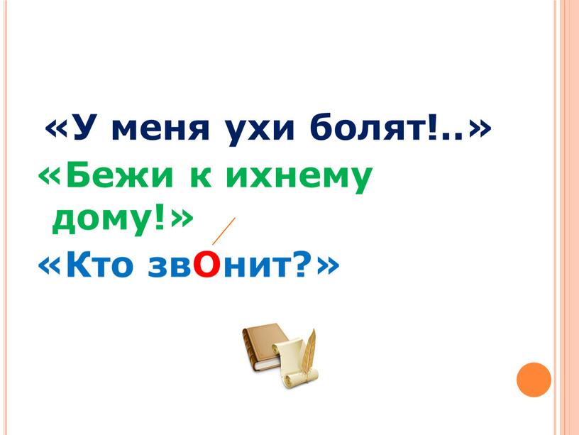 У меня ухи болят!..» «Бежи к ихнему дому!» «Кто звОнит?»