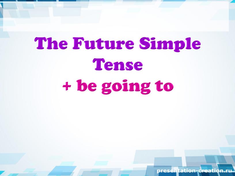 The Future Simple Tense + be going to
