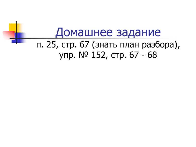 Домашнее задание п. 25, стр. 67 (знать план разбора), упр