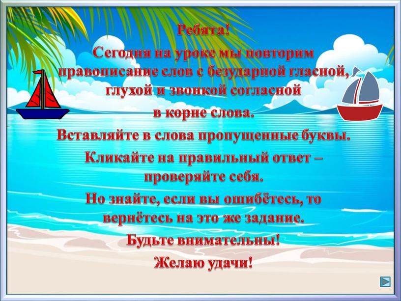 Ребята! Сегодня на уроке мы повторим правописание слов с безударной гласной, глухой и звонкой согласной в корне слова