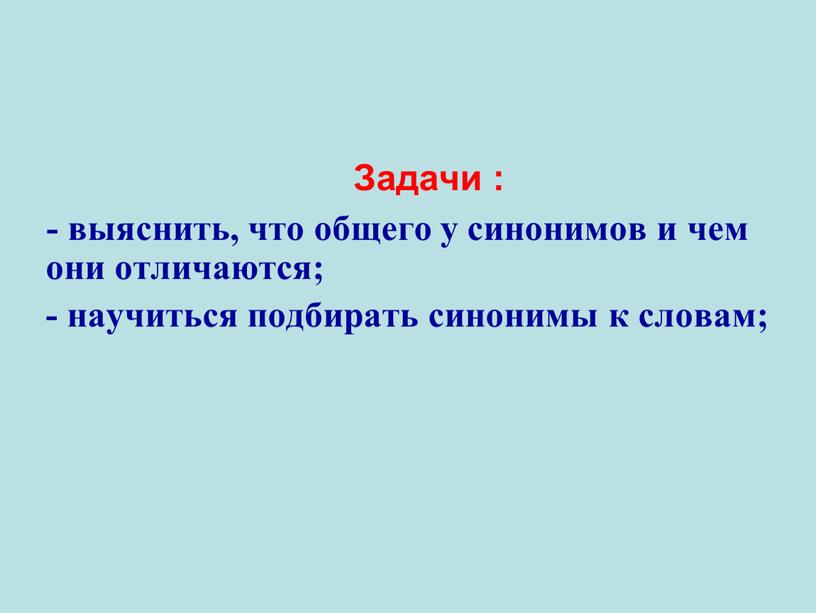 Задачи : - выяснить, что общего у синонимов и чем они отличаются; - научиться подбирать синонимы к словам;