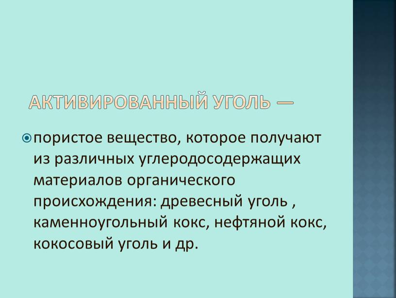 Активированный уголь — пористое вещество, которое получают из различных углеродосодержащих материалов органического происхождения: древесный уголь , каменноугольный кокс, нефтяной кокс, кокосовый уголь и др