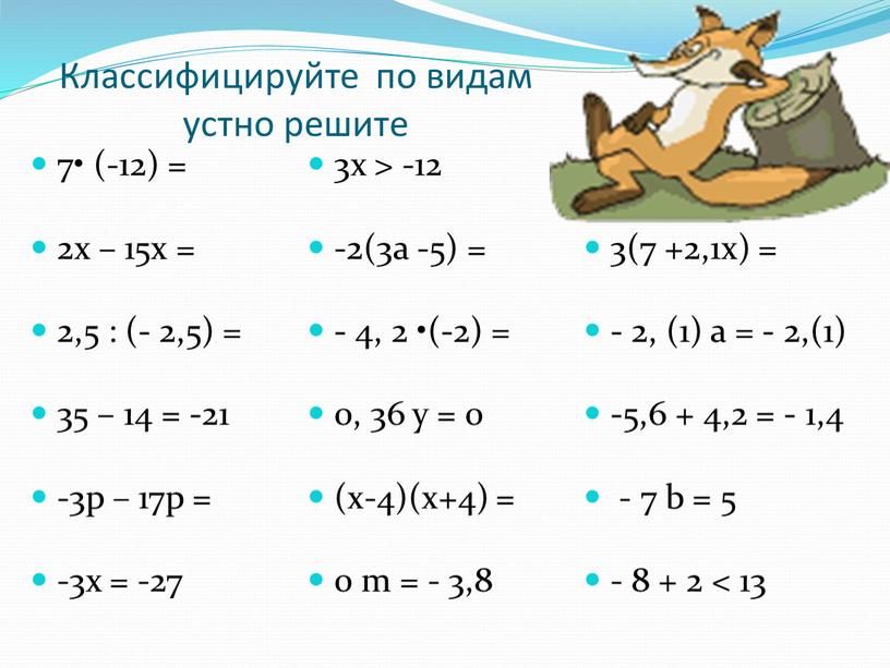 Классифицируйте по видам устно решите 7• (-12) = 2x – 15x = 2,5 : (- 2,5) = 35 – 14 = -21 -3p – 17p…