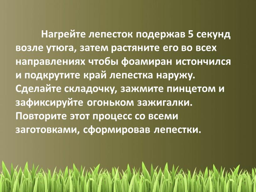 Нагрейте лепесток подержав 5 секунд возле утюга, затем растяните его во всех направлениях чтобы фоамиран истончился и подкрутите край лепестка наружу