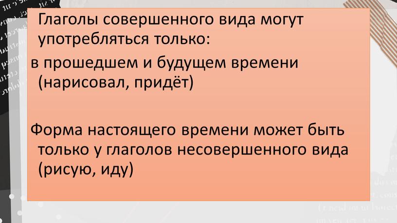 Глаголы совершенного вида могут употребляться только: в прошедшем и будущем времени (нарисовал, придёт)